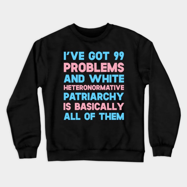 I've Got 99 Problems And White Heteronormative Patriarchy Is Basically All Of Them Crewneck Sweatshirt by SusurrationStudio